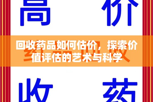 南昌回收药品如何估价，探索价值评估的艺术与科学