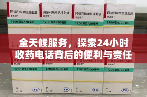 南昌全天候服务，探索24小时收药电话背后的便利与责任
