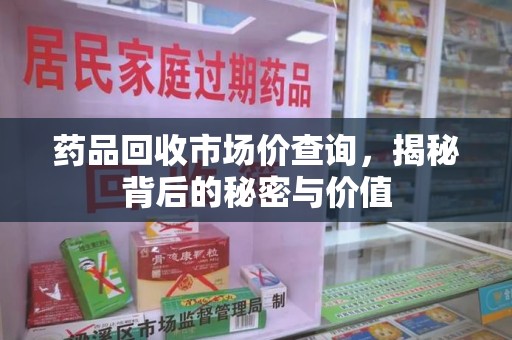 南昌药品回收市场价查询，揭秘背后的秘密与价值
