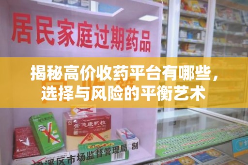 南昌揭秘高价收药平台有哪些，选择与风险的平衡艺术