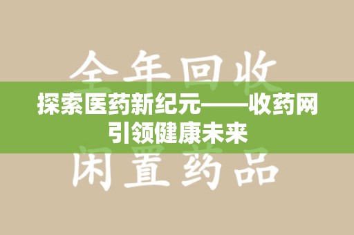 南昌探索医药新纪元——收药网引领健康未来