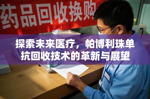 南昌探索未来医疗，帕博利珠单抗回收技术的革新与展望