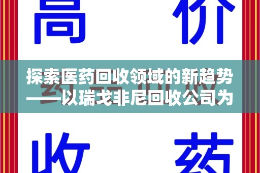 南昌探索医药回收领域的新趋势——以瑞戈非尼回收公司为例