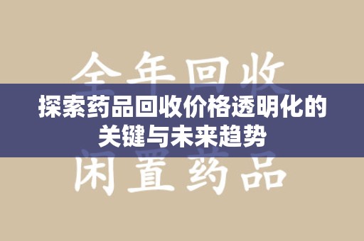 南昌探索药品回收价格透明化的关键与未来趋势