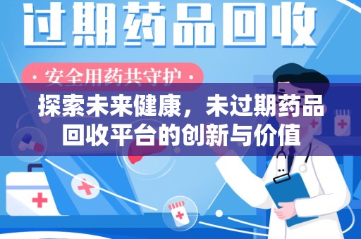 南昌探索未来健康，未过期药品回收平台的创新与价值