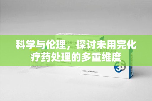 南昌科学与伦理，探讨未用完化疗药处理的多重维度