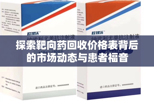 南昌探索靶向药回收价格表背后的市场动态与患者福音
