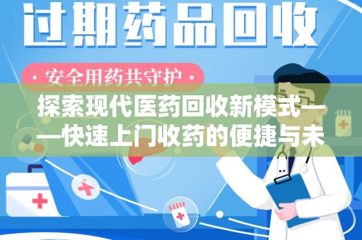南昌探索现代医药回收新模式——快速上门收药的便捷与未来