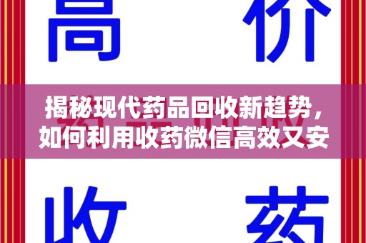 南昌揭秘现代药品回收新趋势，如何利用收药微信高效又安全